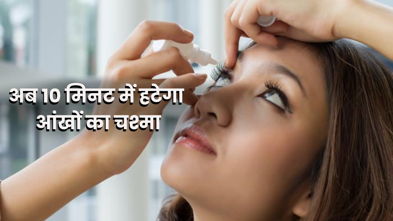 इस Eye-Drop से 10 मिनट में हटेगा आंखों का चश्मा, सरकार से मिली मंजूरी